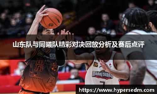 山东队与同曦队精彩对决回放分析及赛后点评
