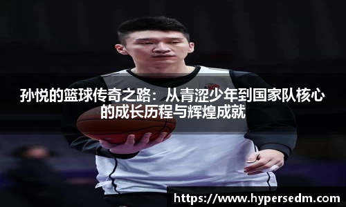 孙悦的篮球传奇之路：从青涩少年到国家队核心的成长历程与辉煌成就