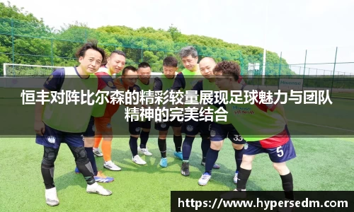恒丰对阵比尔森的精彩较量展现足球魅力与团队精神的完美结合