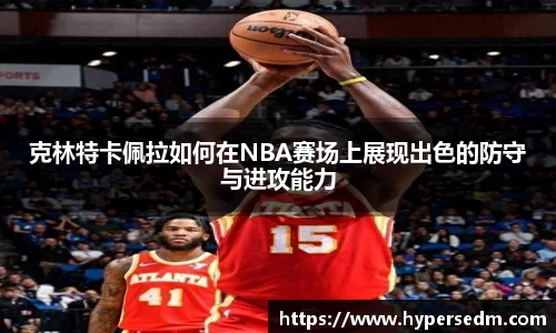 克林特卡佩拉如何在NBA赛场上展现出色的防守与进攻能力