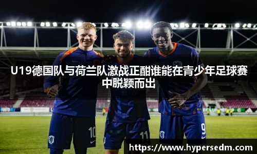 U19德国队与荷兰队激战正酣谁能在青少年足球赛中脱颖而出