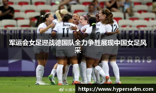 军运会女足迎战德国队全力争胜展现中国女足风采