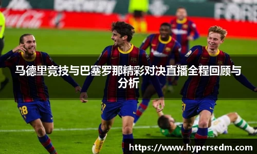 马德里竞技与巴塞罗那精彩对决直播全程回顾与分析