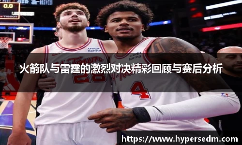 火箭队与雷霆的激烈对决精彩回顾与赛后分析
