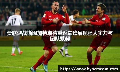 曼联迎战斯图加特期待重返巅峰展现强大实力与团队默契